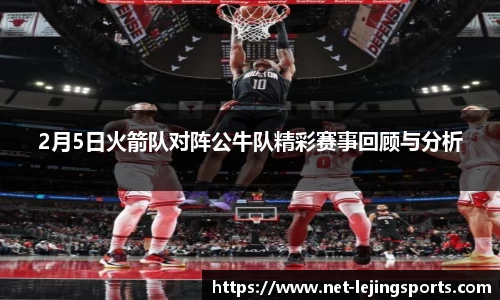 2月5日火箭队对阵公牛队精彩赛事回顾与分析